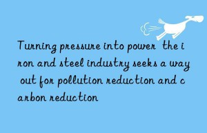 turning pressure into power  the iron and steel industry seeks a way out for pollution reduction and carbon reduction