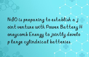 nio is preparing to establish a joint venture with power battery honeycomb energy to jointly develop large cylindrical batteries