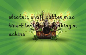 electric chaff cutter machine-electric haymaking machine