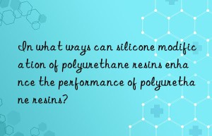 in what ways can silicone modification of polyurethane resins enhance the performance of polyurethane resins?