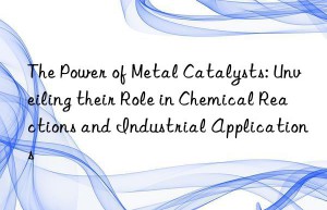 the power of metal catalysts: unveiling their role in chemical reactions and industrial applications