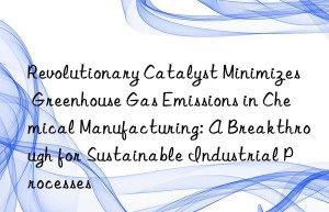revolutionary catalyst minimizes greenhouse gas emissions in chemical manufacturing: a breakthrough for sustainable industrial processes