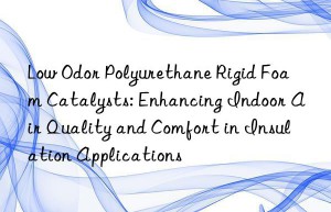 low odor polyurethane rigid foam catalysts: enhancing indoor air quality and comfort in insulation applications
