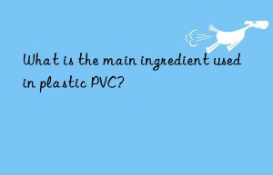 what is the main ingredient used in plastic pvc?