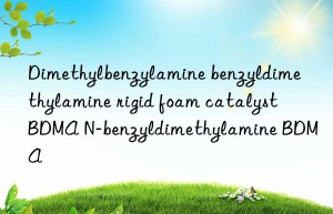 dimethylbenzylamine benzyldimethylamine rigid foam catalyst bdma n-benzyldimethylamine bdma