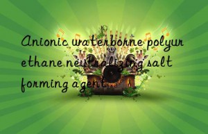 anionic waterborne polyurethane neutralizing salt forming agent