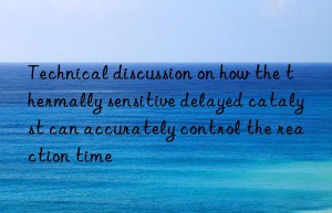 technical discussion on how the thermally sensitive delayed catalyst can accurately control the reaction time