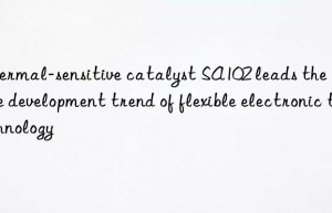 thermal-sensitive catalyst sa102 leads the future development trend of flexible electronic technology