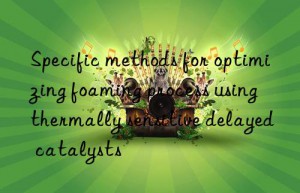 specific methods for optimizing foaming process using thermally sensitive delayed catalysts