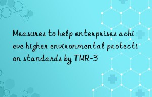 measures to help enterprises achieve higher environmental protection standards by tmr-3