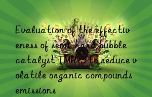 evaluation of the effectiveness of semi-hard bubble catalyst tmr-3 to reduce volatile organic compounds emissions