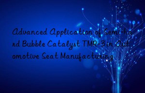 advanced application of semi-hard bubble catalyst tmr-3 in automotive seat manufacturing