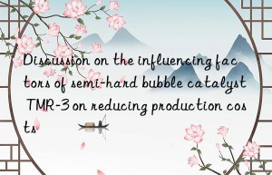 discussion on the influencing factors of semi-hard bubble catalyst tmr-3 on reducing production costs