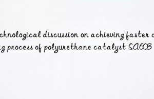technological discussion on achieving faster curing process of polyurethane catalyst sa603