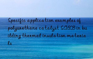 specific application examples of polyurethane catalyst sa603 in building thermal insulation materials