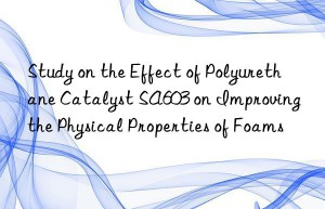 study on the effect of polyurethane catalyst sa603 on improving the physical properties of foams