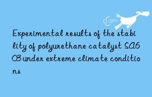 experimental results of the stability of polyurethane catalyst sa603 under extreme climate conditions
