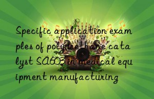 specific application examples of polyurethane catalyst sa603 in medical equipment manufacturing