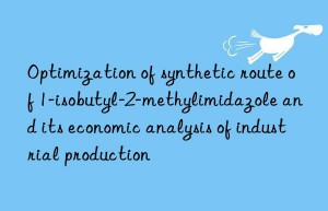 optimization of synthetic route of 1-isobutyl-2-methylimidazole and its economic analysis of industrial production