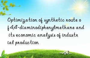 optimization of synthetic route of 4,4′-diaminodiphenylmethane and its economic analysis of industrial production