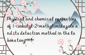 physical and chemical properties of 1-isobutyl-2-methylimidazole and its detection method in the laboratory