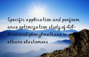 specific application and performance optimization study of 4,4′-diaminodiphenylmethane in polyurethane elastomers