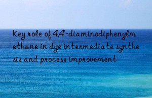 key role of 4,4′-diaminodiphenylmethane in dye intermediate synthesis and process improvement