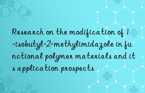 research on the modification of 1-isobutyl-2-methylimidazole in functional polymer materials and its application prospects