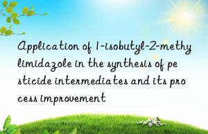 application of 1-isobutyl-2-methylimidazole in the synthesis of pesticide intermediates and its process improvement