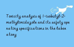 toxicity analysis of 1-isobutyl-2-methylimidazole and its safety operating specifications in the laboratory