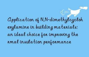 application of n,n-dimethylcyclohexylamine in building materials: an ideal choice for improving thermal insulation performance