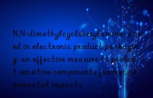 n,n-dimethylcyclohexylamine is used in electronic product packaging: an effective measure to protect sensitive components from environmental impacts