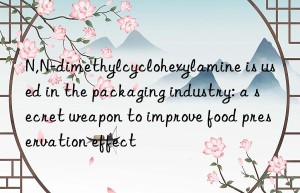 n,n-dimethylcyclohexylamine is used in the packaging industry: a secret weapon to improve food preservation effect