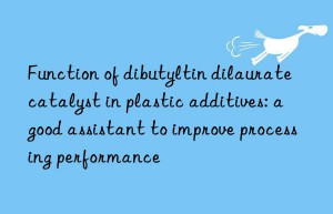 function of dibutyltin dilaurate catalyst in plastic additives: a good assistant to improve processing performance