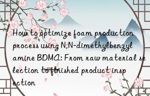 how to optimize foam production process using n,n-dimethylbenzylamine bdma: from raw material selection to finished product inspection