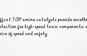 jeffcat tap amine catalysts provide excellent protection for high-speed train components: a choice of speed and safety