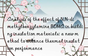 analysis of the effect of n,n-dimethylbenzylamine bdma in building insulation materials: a new method to enhance thermal insulation performance