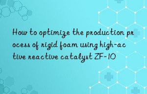 how to optimize the production process of rigid foam using high-active reactive catalyst zf-10