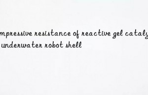 compressive resistance of reactive gel catalyst in underwater robot shell