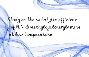 study on the catalytic efficiency of n,n-dimethylcyclohexylamine at low temperature