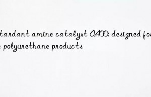 retardant amine catalyst a400: designed for fine polyurethane products