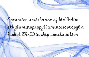 corrosion resistance of bis(3-dimethylaminopropyl)aminoisopropyl alcohol zr-50 in ship construction