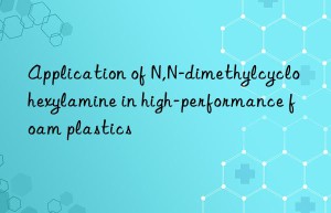 application of n,n-dimethylcyclohexylamine in high-performance foam plastics