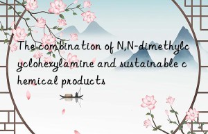 the combination of n,n-dimethylcyclohexylamine and sustainable chemical products
