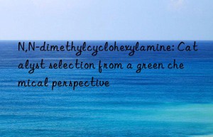 n,n-dimethylcyclohexylamine: catalyst selection from a green chemical perspective