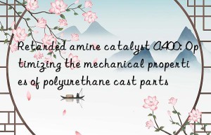 retarded amine catalyst a400: optimizing the mechanical properties of polyurethane cast parts