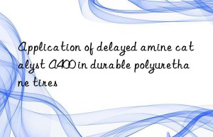 application of delayed amine catalyst a400 in durable polyurethane tires