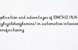 application and advantages of dmcha (n,n-dimethylcyclohexylamine) in automotive interior manufacturing
