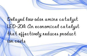 delayed low odor amine catalyst led-204: an economical catalyst that effectively reduces production costs