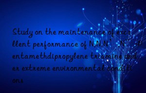 study on the maintenance of excellent performance of n,n,n’,n”-pentamethdipropylene triamine under extreme environmental conditions